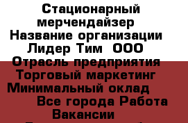 Стационарный мерчендайзер › Название организации ­ Лидер Тим, ООО › Отрасль предприятия ­ Торговый маркетинг › Минимальный оклад ­ 23 000 - Все города Работа » Вакансии   . Белгородская обл.